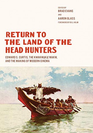 Return to the Land of the Head Hunters: Edward S. Curtis, the Kwakwaka'wakw, and the Making of Modern Cinema - Brad Evans [KSIĄŻKA]
