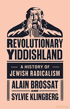 Revolutionary Yiddishland: A History of Jewish Radicalism - Alain Brossat [KSIĄŻKA]