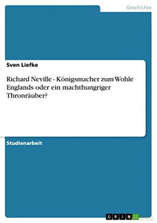 Richard Neville - Königsmacher zum Wohle Englands oder ein machthungriger Thronräuber - Sven Liefke [KSIĄŻKA]