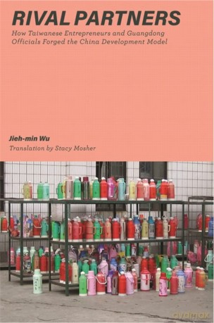 Rival Partners: How Taiwanese Entrepreneurs and Guangdong Officials Forged the China Development Model - Wu [KSIĄŻKA]