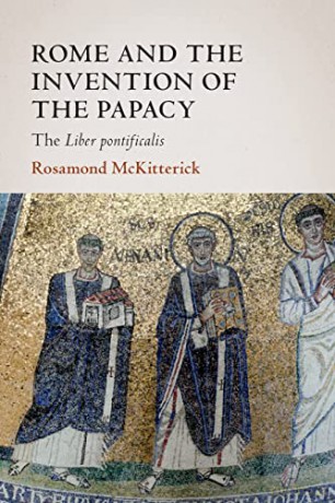 Rome and the Invention of the Papacy: The Liber Pontificalis - Rosamond McKitterick [KSIĄŻKA]