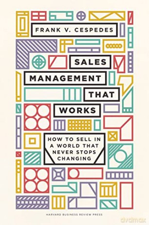 Sales Management That Works: How to Sell in a World that Never Stops Changing - Frank V. Cespedes [KSIĄŻKA]