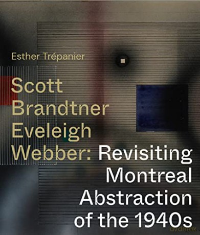 Scott, Brandtner, Eveleigh, Webber: Revisiting Montreal Abstraction of the 1940s - Esther Trépanier [KSIĄŻKA]