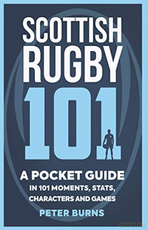 Scottish Rugby 101: A Pocket Guide in 101 Moments, Stats, Characters and Games - Peter Burns [KSIĄŻKA]