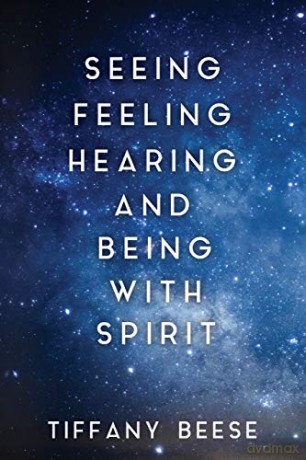Seeing, Feeling, Hearing and Being with Spirit - Tiffany Beese [KSIĄŻKA]