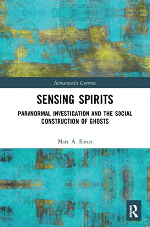 Sensing Spirits: Paranormal Investigation and the Social Construction of Ghosts - Marc A. Eaton [KSIĄŻKA]