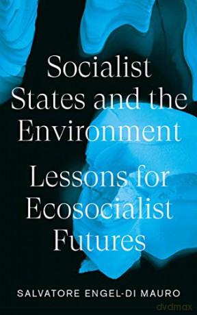 Socialist States and the Environment: Lessons for Eco-Socialist Futures - Salvatore Engel-Di Mauro [KSIĄŻKA]
