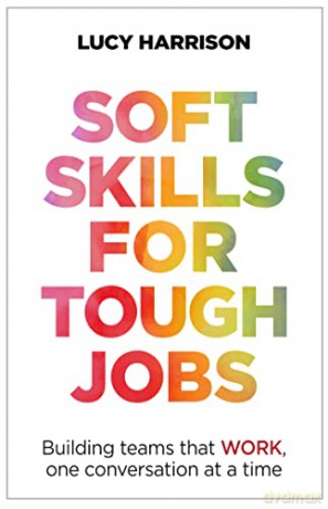 Soft Skills for Tough Jobs: Building teams that work, one conversation at a time - Lucy Harrison [KSIĄŻKA]