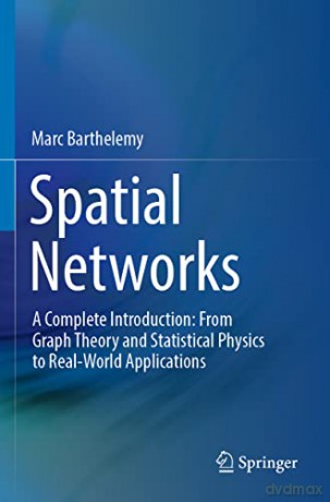 Spatial Networks: A Complete Introduction: From Graph Theory and Statistical Physics to Real-World Applications - Marc Barthelemy [KSIĄŻKA]