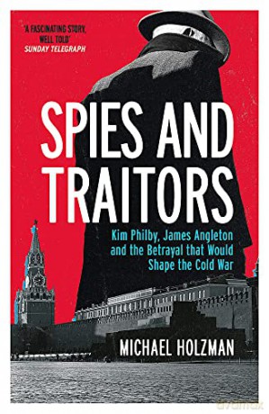 Spies and Traitors: Kim Philby, James Angleton and the Betrayal that Would Shape the Cold War - Michael Holzman [KSIĄŻKA]