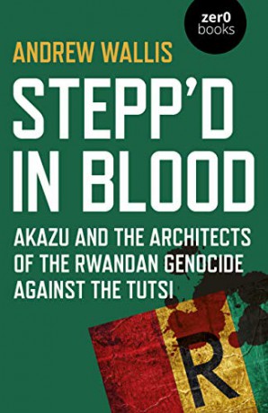 Stepp'd in Blood: Akazu and the architects of the Rwandan genocide against the Tutsi - Andrew Wallis [KSIĄŻKA]