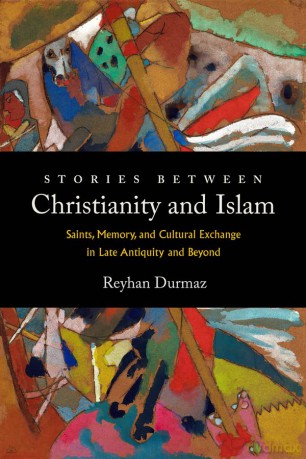 Stories between Christianity and Islam: Saints, Memory, and Cultural Exchange in Late Antiquity and Beyond - Reyhan Durmaz [KSIĄŻKA]