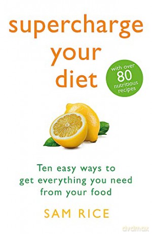 Supercharge Your Diet: Ten Easy Ways to Get Everything You Need From Your Food - Sam Rice [KSIĄŻKA]
