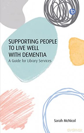 Supporting People to Live Well with Dementia: A Guide for Library Services - Sarah McNicol [KSIĄŻKA]