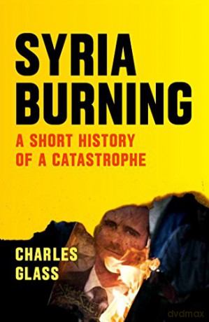 Syria Burning: A Short History of a Catastrophe - Charles Glass [KSIĄŻKA]