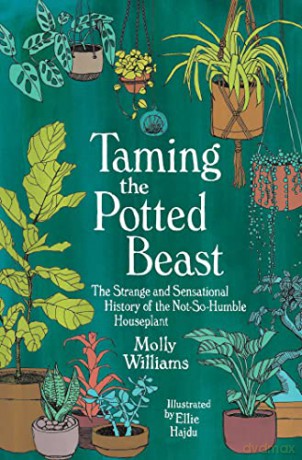 Taming the Potted Beast: The Strange and Sensational History of the Not-So-Humble Houseplant - Molly Williams [KSIĄŻKA]