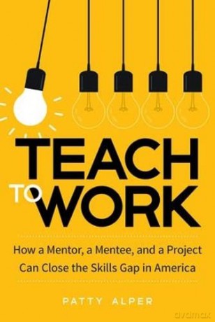 Teach to Work: How a Mentor, a Mentee, and a Project Can Close the Skills Gap in America - Patty Alper [KSIĄŻKA]