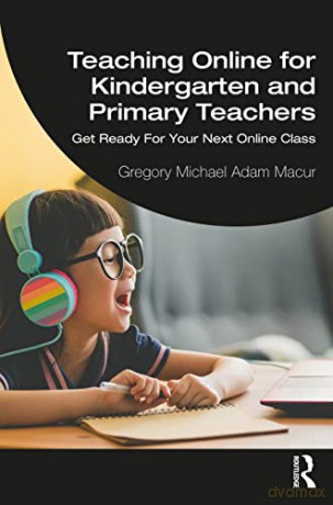 Teaching Online for Kindergarten and Primary Teachers: Get Ready For Your Next Online Class - Gregory Michael Adam Macur [KSIĄŻKA]