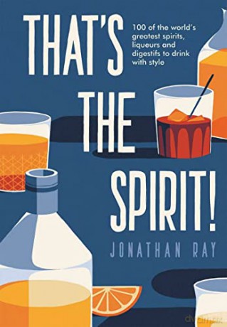 That's the Spirit! 100 of the world's greatest spirits and liqueurs to drink with style - Jonathan Ray [KSIĄŻKA]