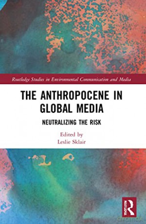 The Anthropocene in Global Media: Neutralizing the risk - Leslie Sklair [KSIĄŻKA]