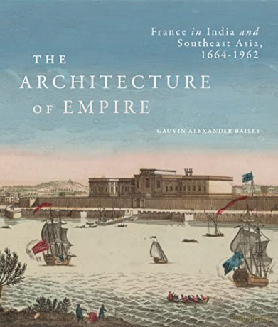 The Architecture of Empire: France in India and Southeast Asia, 1664-1962 - Gauvin Alexander Bailey [KSIĄŻKA]
