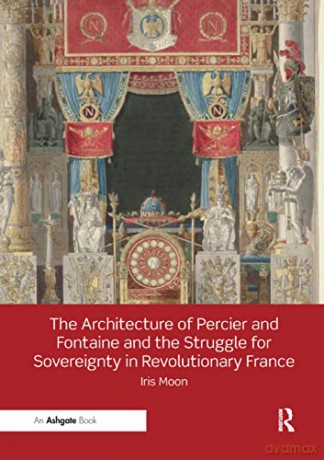 The Architecture of Percier and Fontaine and the Struggle for Sovereignty in Revolutionary France - Iris Moon [KSIĄŻKA]