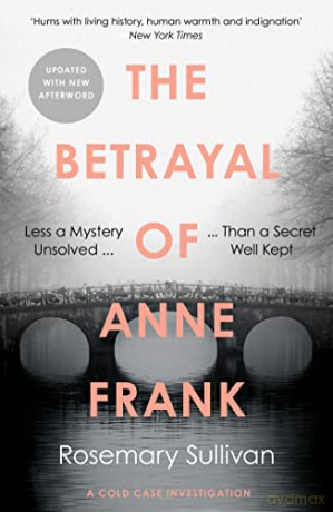 The Betrayal of Anne Frank: Less a Mystery Unsolved Than a Secret Well Kept - Rosemary Sullivan [KSIĄŻKA]