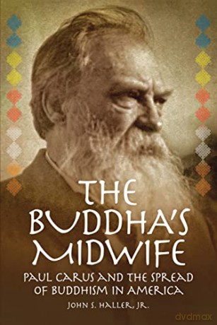 The Buddha's Midwife: Paul Carus and the Spread of Buddhism in America - John S. Haller Jr. [KSIĄŻKA]
