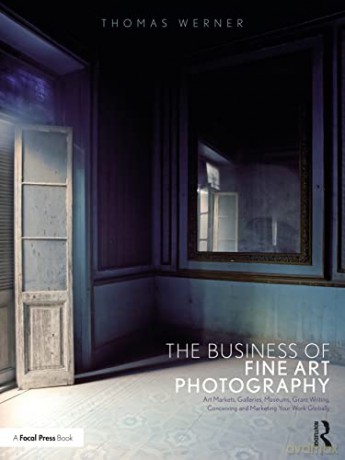 The Business of Fine Art Photography: Art Markets, Galleries, Museums, Grant Writing, Conceiving and Marketing Your Work Globally - Thomas Werner [KSIĄŻKA]