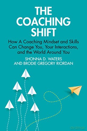 The Coaching Shift: How A Coaching Mindset and Skills Can Change You, Your Interactions, and the World Around You - Shonna D. Waters [KSIĄŻKA]