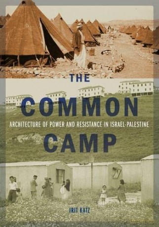 The Common Camp: Architecture of Power and Resistance in Israel-Palestine - Irit Katz [KSIĄŻKA]