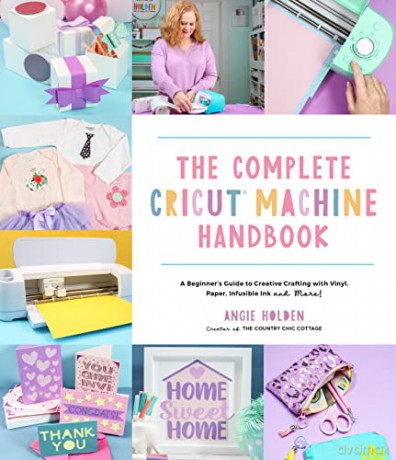 The Complete Cricut Machine Handbook: A Beginner's Guide to Creative Crafting with Vinyl, Paper, Infusible Ink and More! - Angie Holden [KSIĄŻKA]