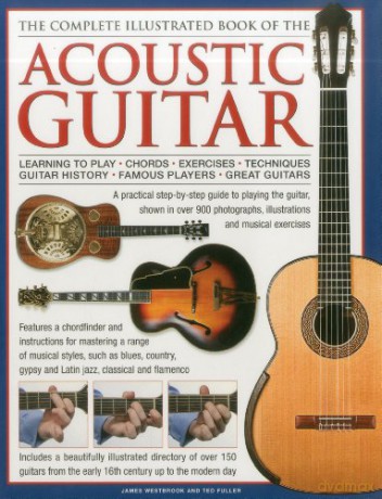 The Complete Illustrated Book of the Acoustic Guitar: Learning to Play - Chords - Exercises - Techniques - Guitar History - Famous Players - Great Guitars - James Westbrook [KSIĄŻKA]