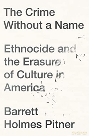 The Crime Without a Name: Ethnocide and the Erasure of Culture in America - Barrett Holmes Pitner [KSIĄŻKA]