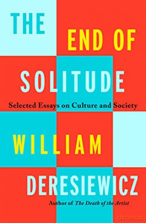 The End of Solitude: Selected Essays on Culture and Society - William Deresiewicz [KSIĄŻKA]