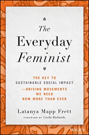 The Everyday Feminist: The Key to Sustainable Social Impact -- Driving Movements We Need Now More than Ever - Latanya Mapp Frett [KSIĄŻKA]