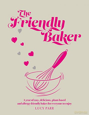 The Friendly Baker: A year of easy, delicious, plant-based and allergy-friendly bakes for everyone to enjoy - Lucy Parr [KSIĄŻKA]