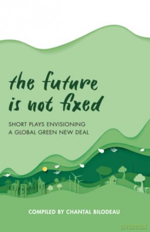 The Future Is Not Fixed: Short Plays Envisioning a Global Green New Deal - Chantal Bilodeau [KSIĄŻKA]