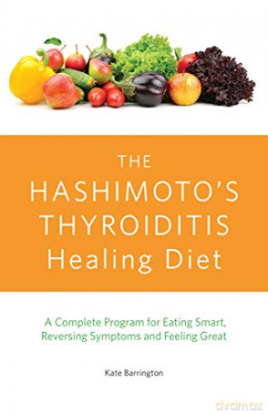 The Hashimoto's Thyroiditis Healing Diet: A Complete Program for Eating Smart, Reversing Symptoms and Feeling Great - Kate Barrington [KSIĄŻKA]