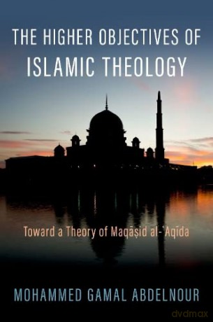 The Higher Objectives of Islamic Theology: Toward a Theory of Maqasid al-Aqida - Mohammed Gamal Abdelnour [KSIĄŻKA]