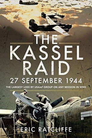 The Kassel Raid, 27 September 1944: The Largest Loss by USAAF Group on any Mission in WWII - Eric Ratcliffe [KSIĄŻKA]