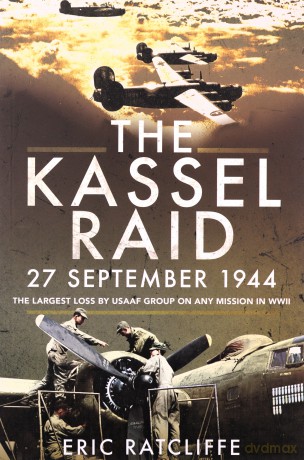 The Kassel Raid, 27 September 1944: The Largest Loss by USAAF Group on any Mission in WWII - Eric Ratcliffe [KSIĄŻKA]