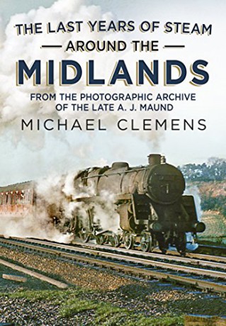 The Last Years of Steam Around the Midlands: From the Photographic Archive of the Late A. J. Maund - Michael Clemens [KSIĄŻKA]