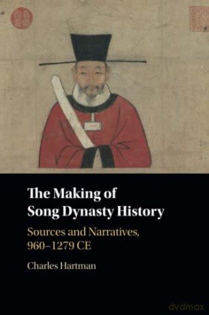 The Making of Song Dynasty History: Sources and Narratives, 960-1279 CE - Charles Hartman [KSIĄŻKA]