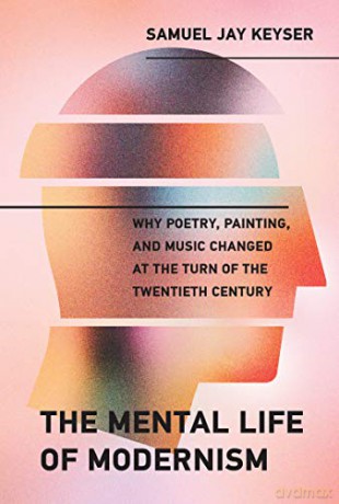 The Mental Life of Modernism: Why Poetry, Painting, and Music Changed at the Turn of the Twentieth Century - Samuel Jay Keyser [KSIĄŻKA]