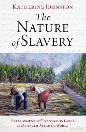 The Nature of Slavery: Environment and Plantation Labor in the Anglo-Atlantic World - Katherine Johnston [KSIĄŻKA]