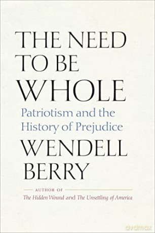 The Need to Be Whole: Patriotism and the History of Prejudice - Wendell Berry [KSIĄŻKA]