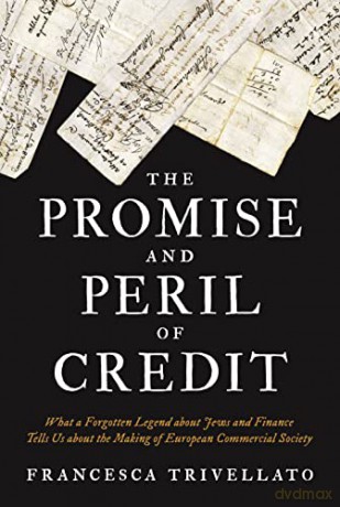 The Promise and Peril of Credit: What a Forgotten Legend about Jews and Finance Tells Us about the Making of European Commercial Society: 19 - Francesca Trivellato [KSIĄŻKA]