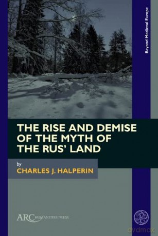 The Rise and Demise of the Myth of the Rus' Land - Charles J. Halperin [KSIĄŻKA]