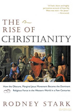 The Rise of Christianity: How the Obscure, Marginal Jesus Movement Became the Dominant Religious Force in the Western World in a Few Centuries - Rodney Stark [KSIĄŻKA]